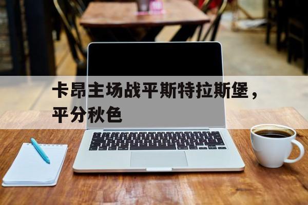 关于卡昂主场战平斯特拉斯堡，平分秋色的信息